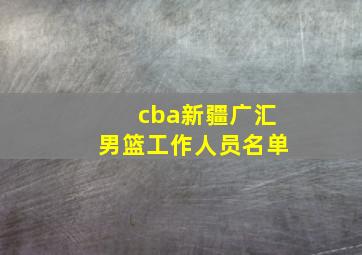 cba新疆广汇男篮工作人员名单