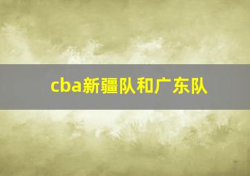 cba新疆队和广东队