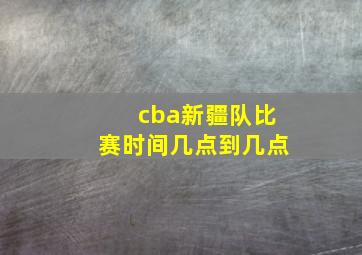 cba新疆队比赛时间几点到几点