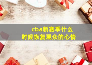 cba新赛季什么时候恢复观众的心情