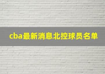 cba最新消息北控球员名单