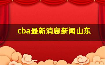 cba最新消息新闻山东