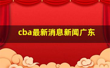 cba最新消息新闻广东