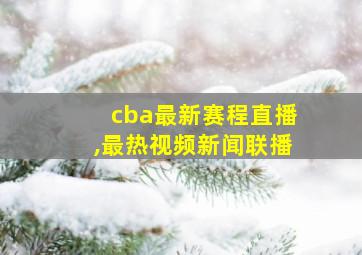 cba最新赛程直播,最热视频新闻联播