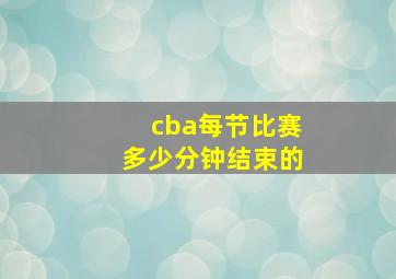 cba每节比赛多少分钟结束的