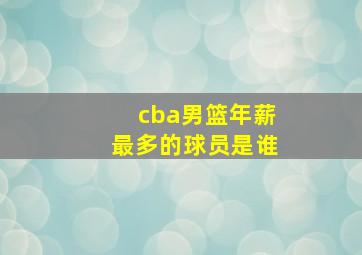 cba男篮年薪最多的球员是谁