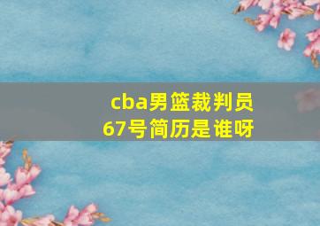 cba男篮裁判员67号简历是谁呀