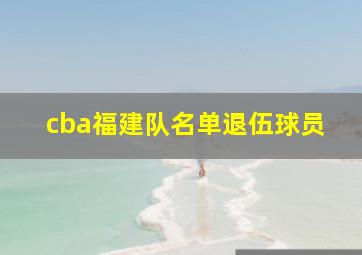 cba福建队名单退伍球员