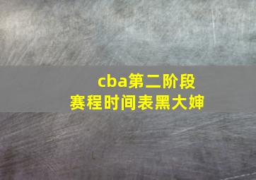 cba第二阶段赛程时间表黑大婶