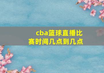 cba篮球直播比赛时间几点到几点