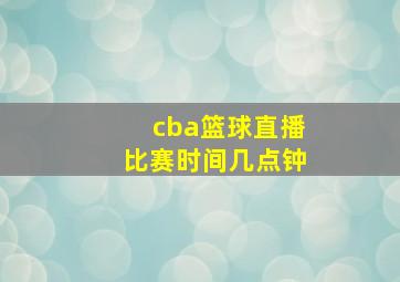 cba篮球直播比赛时间几点钟