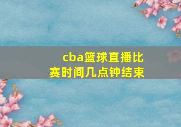 cba篮球直播比赛时间几点钟结束