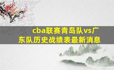 cba联赛青岛队vs广东队历史战绩表最新消息