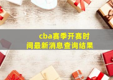 cba赛季开赛时间最新消息查询结果