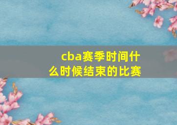 cba赛季时间什么时候结束的比赛