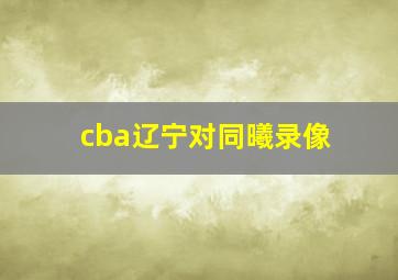 cba辽宁对同曦录像