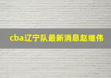 cba辽宁队最新消息赵继伟