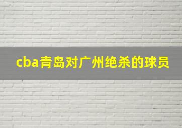 cba青岛对广州绝杀的球员