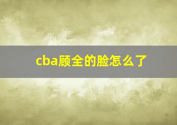 cba顾全的脸怎么了