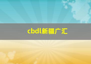 cbdl新疆广汇