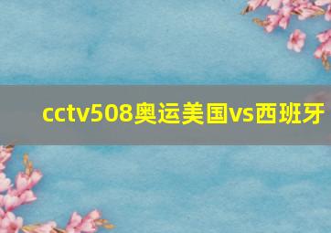 cctv508奥运美国vs西班牙