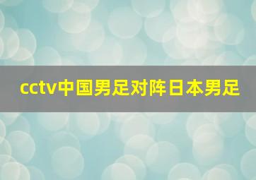 cctv中国男足对阵日本男足