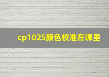 cp1025颜色校准在哪里