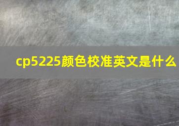 cp5225颜色校准英文是什么