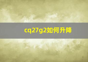 cq27g2如何升降