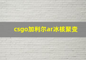 csgo加利尔ar冰核聚变