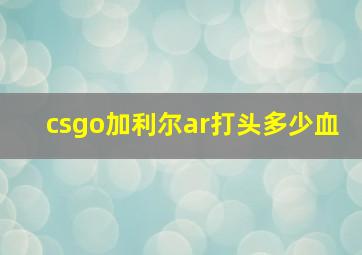 csgo加利尔ar打头多少血