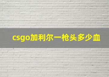 csgo加利尔一枪头多少血