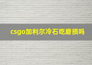 csgo加利尔冷石吃磨损吗