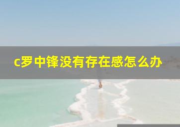 c罗中锋没有存在感怎么办