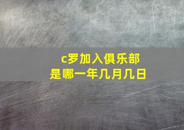 c罗加入俱乐部是哪一年几月几日