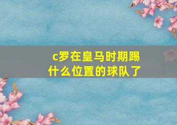 c罗在皇马时期踢什么位置的球队了