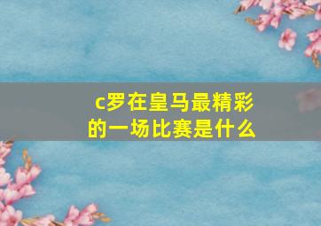 c罗在皇马最精彩的一场比赛是什么