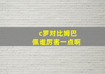 c罗对比姆巴佩谁厉害一点啊