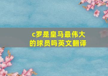 c罗是皇马最伟大的球员吗英文翻译