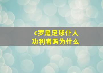 c罗是足球仆人功利者吗为什么