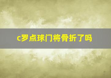 c罗点球门将骨折了吗