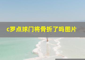 c罗点球门将骨折了吗图片