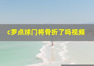 c罗点球门将骨折了吗视频