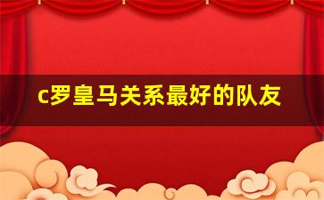 c罗皇马关系最好的队友