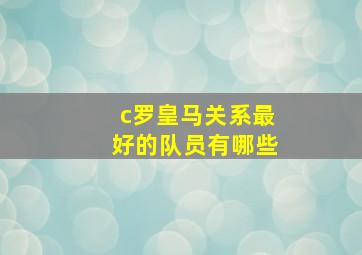 c罗皇马关系最好的队员有哪些