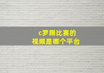 c罗踢比赛的视频是哪个平台