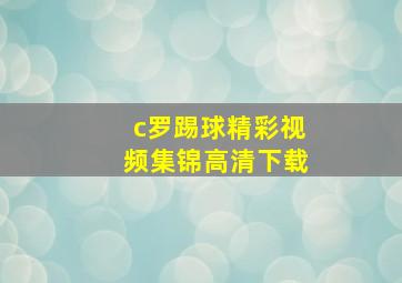 c罗踢球精彩视频集锦高清下载