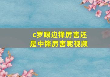 c罗踢边锋厉害还是中锋厉害呢视频