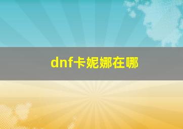 dnf卡妮娜在哪