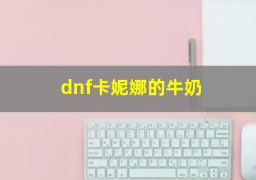 dnf卡妮娜的牛奶